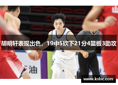 胡明轩表现出色，19中5砍下21分4篮板3助攻