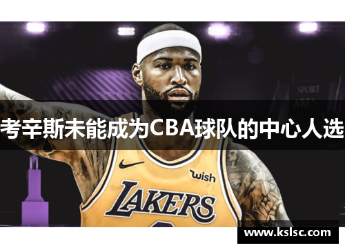 考辛斯未能成为CBA球队的中心人选